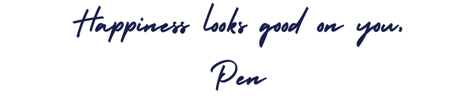 "Happiness looks good on you, Pen" written in script.
